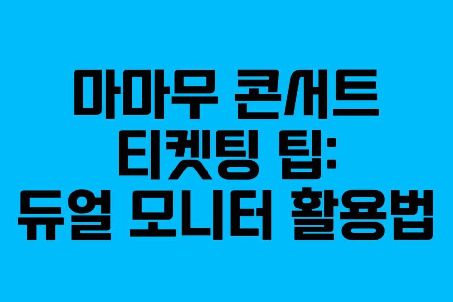 마마무 콘서트 티켓팅 팁: 듀얼 모니터 활용법
