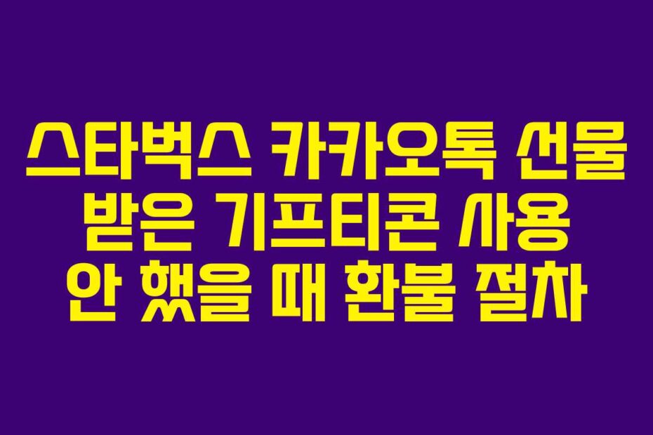 스타벅스 카카오톡 선물 받은 기프티콘 사용 안 했을 때 환불 절차
