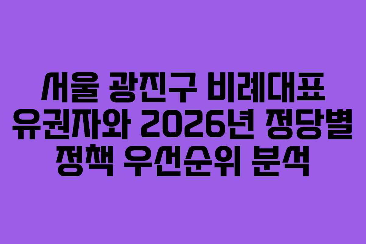 서울 광진구 비례대표 유권자와 2026년 정당별 정책 우선순위 분석