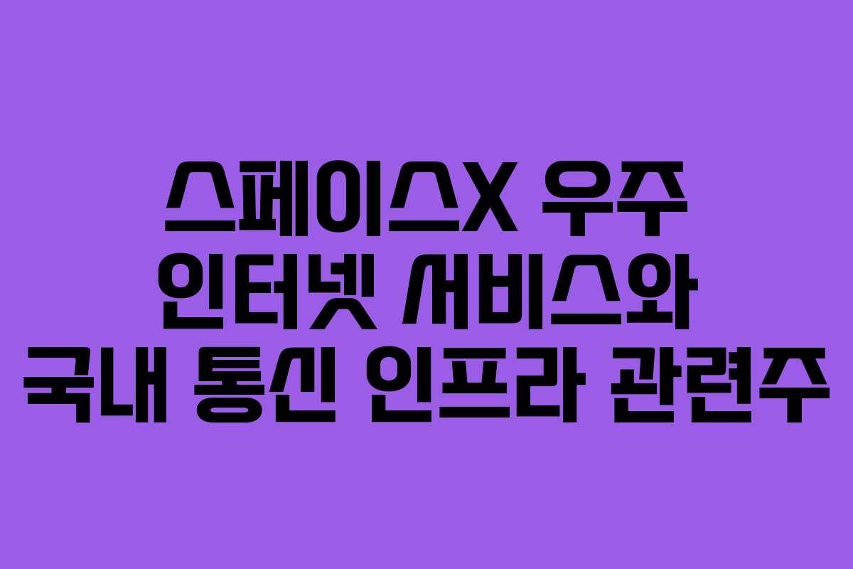 스페이스X 우주 인터넷 서비스와 국내 통신 인프라 관련주