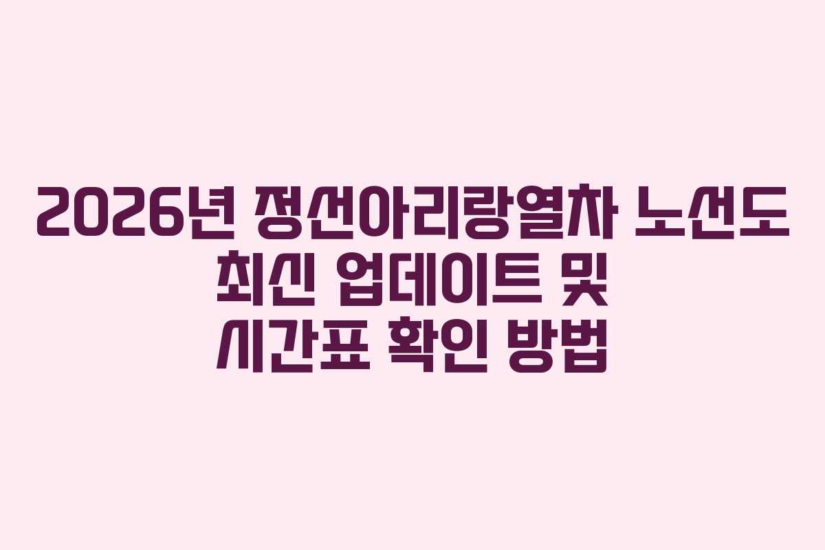 2026년 정선아리랑열차 노선도 최신 업데이트 및 시간표 확인 방법