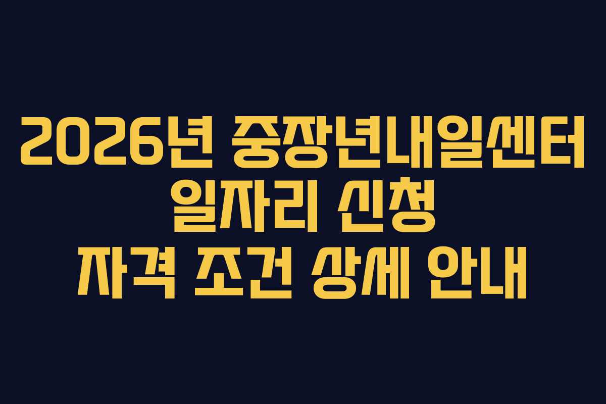 2026년 중장년내일센터 일자리 신청 자격 조건 상세 안내