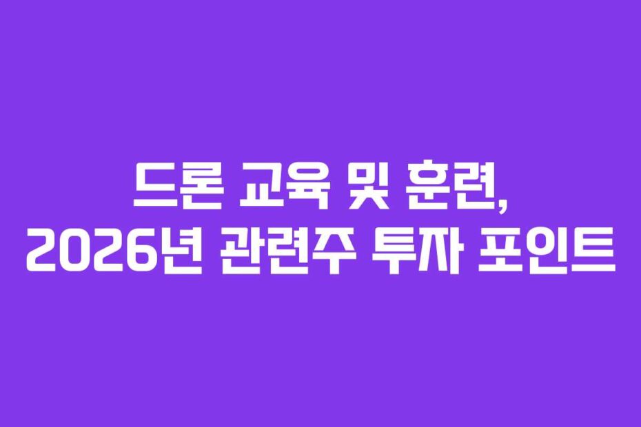 드론 교육 및 훈련, 2026년 관련주 투자 포인트