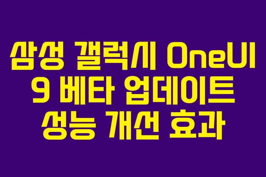 삼성 갤럭시 OneUI 9 베타 업데이트 성능 개선 효과