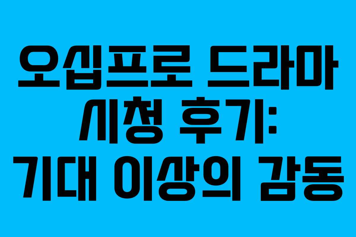 오십프로 드라마 시청 후기: 기대 이상의 감동