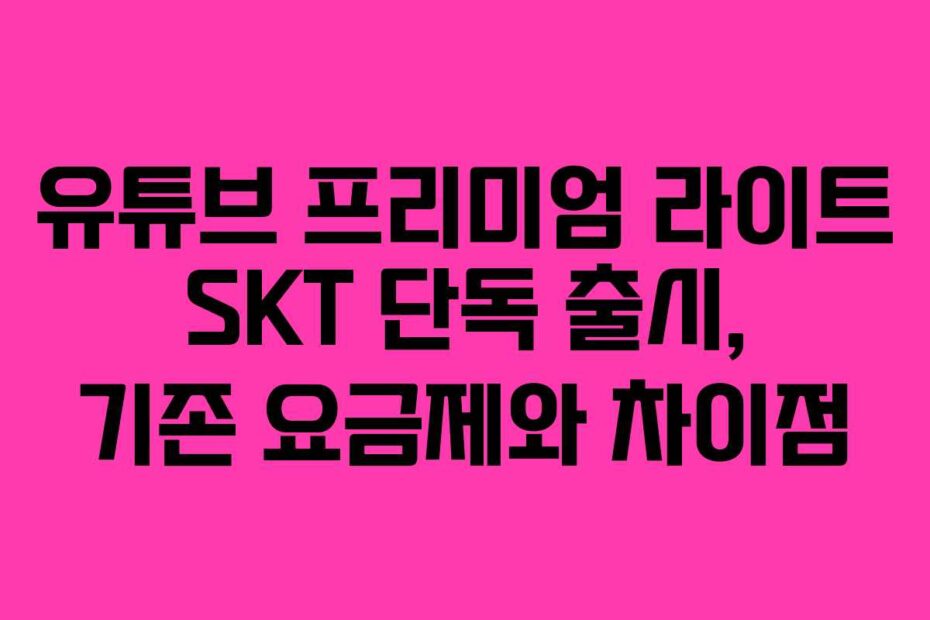 유튜브 프리미엄 라이트 SKT 단독 출시, 기존 요금제와 차이점