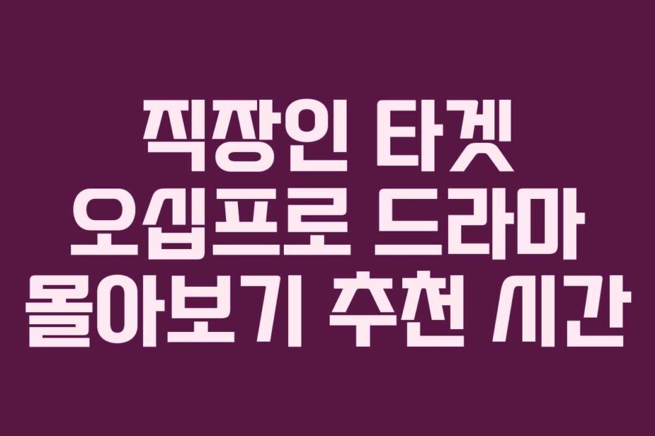 직장인 타겟 오십프로 드라마 몰아보기 추천 시간