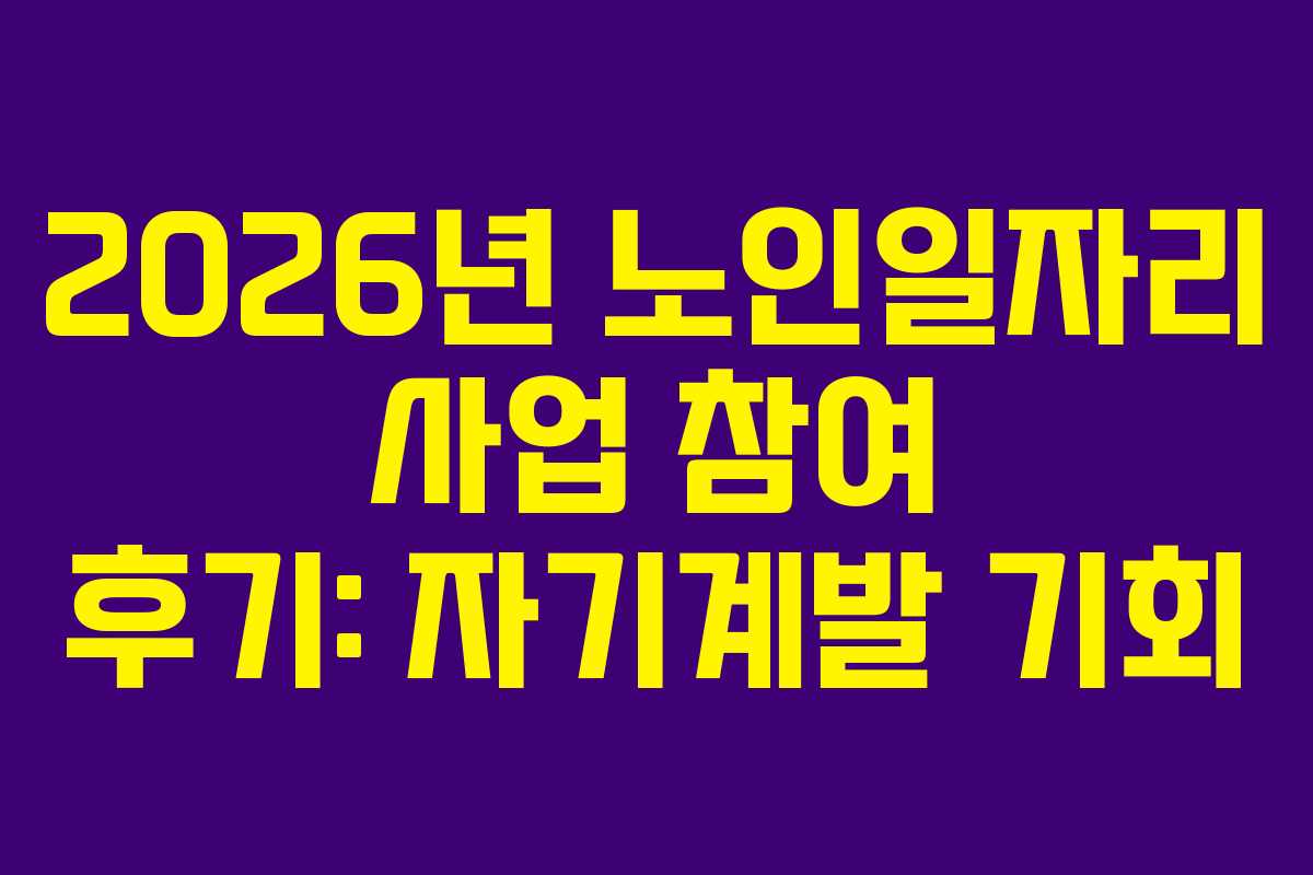 2026년 노인일자리 사업 참여 후기: 자기계발 기회