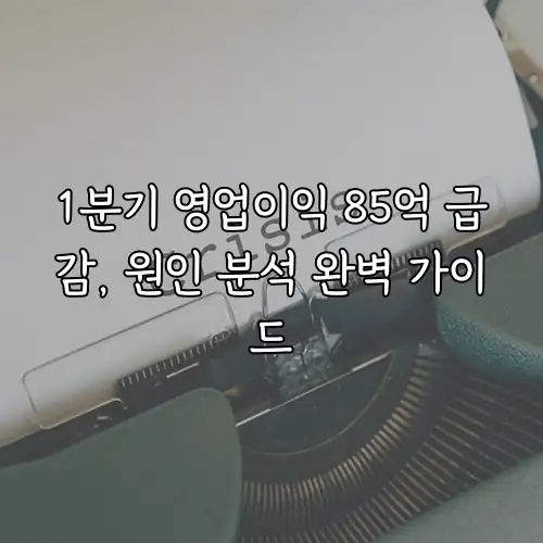 1분기 영업이익 85억 급감, 원인 분석 완벽 가이드