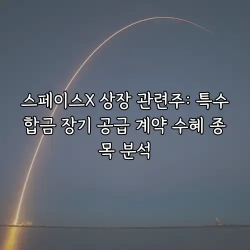 스페이스X 상장 관련주: 특수합금 장기 공급 계약 수혜 종목 분석