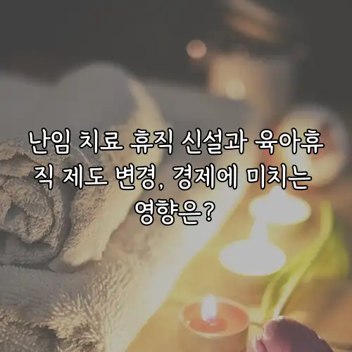 난임 치료 휴직 신설과 육아휴직 제도 변경, 경제에 미치는 영향은?