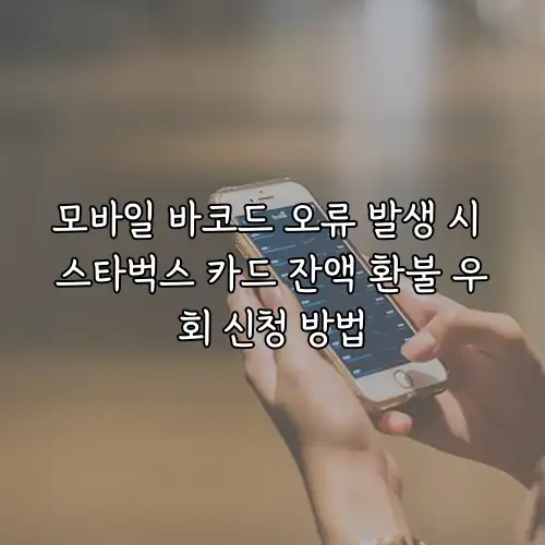 모바일 바코드 오류 발생 시 스타벅스 카드 잔액 환불 우회 신청 방법