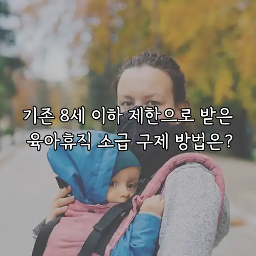 기존 8세 이하 제한으로 받은 육아휴직 소급 구제 방법은?