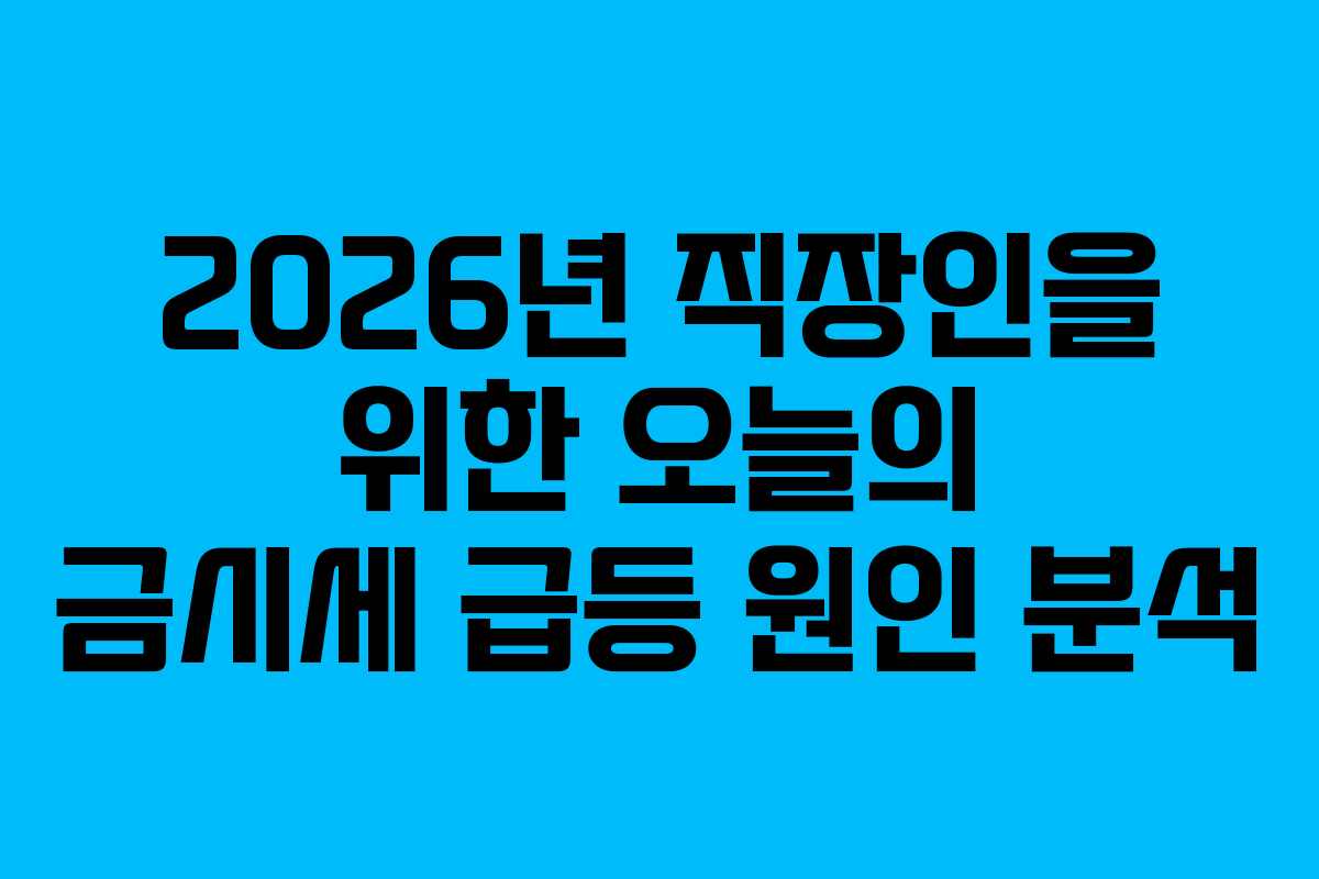 2026년 직장인을 위한 오늘의 금시세 급등 원인 분석