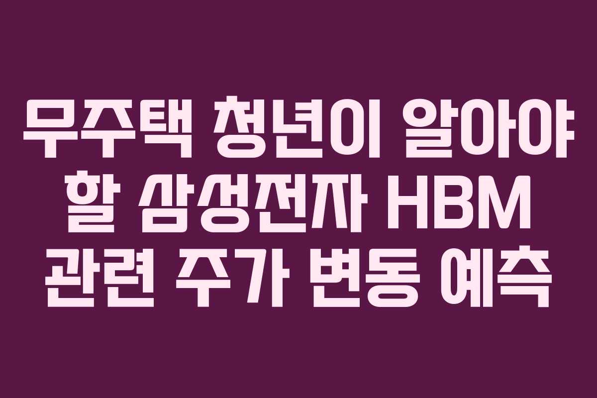 무주택 청년이 알아야 할 삼성전자 HBM 관련 주가 변동 예측