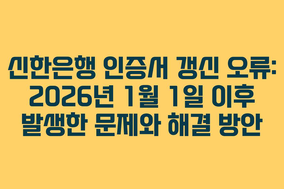 신한은행 인증서 갱신 오류: 2026년 1월 1일 이후 발생한 문제와 해결 방안