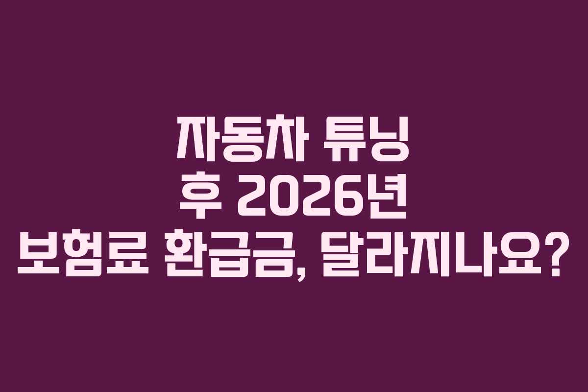 자동차 튜닝 후 2026년 보험료 환급금, 달라지나요?