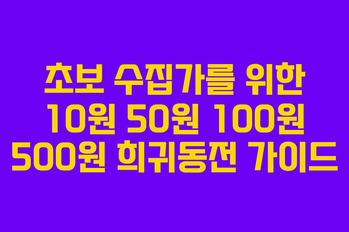 초보 수집가를 위한 10원 50원 100원 500원 희귀동전 가이드