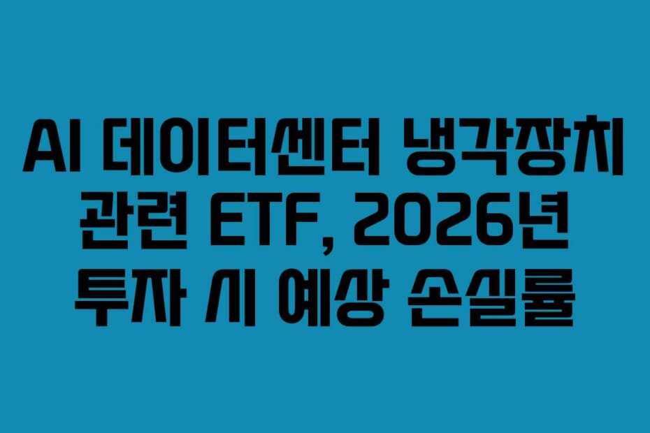 AI 데이터센터 냉각장치 관련 ETF, 2026년 투자 시 예상 손실률