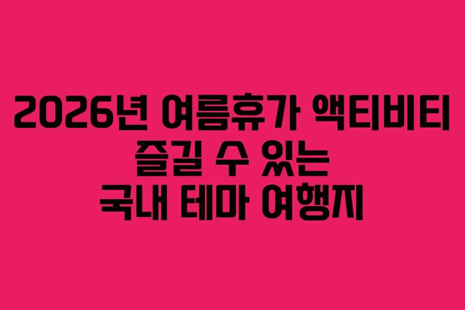 2026년 여름휴가 액티비티 즐길 수 있는 국내 테마 여행지