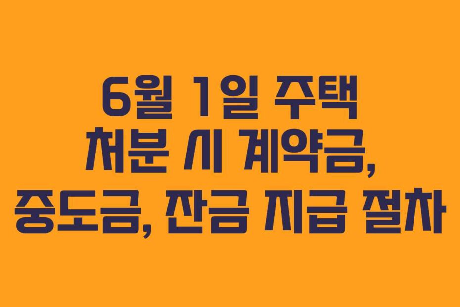 6월 1일 주택 처분 시 계약금, 중도금, 잔금 지급 절차
