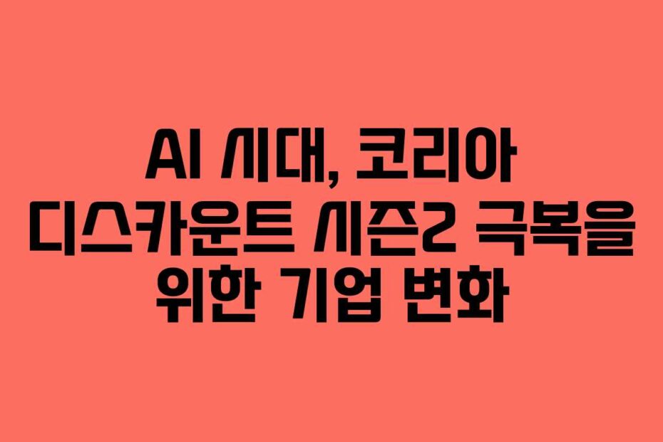 AI 시대, 코리아 디스카운트 시즌2 극복을 위한 기업 변화