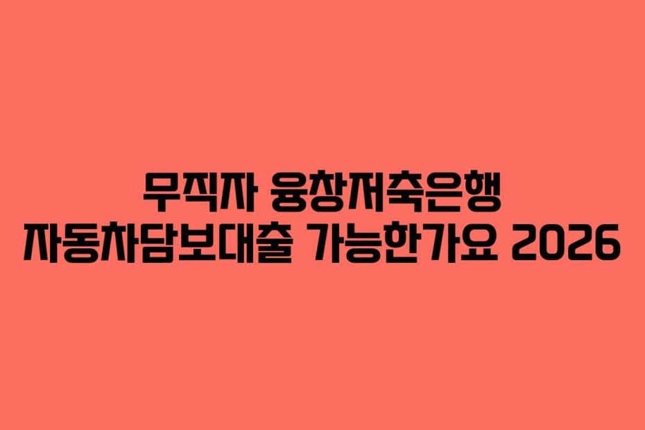 무직자 융창저축은행 자동차담보대출 가능한가요 2026