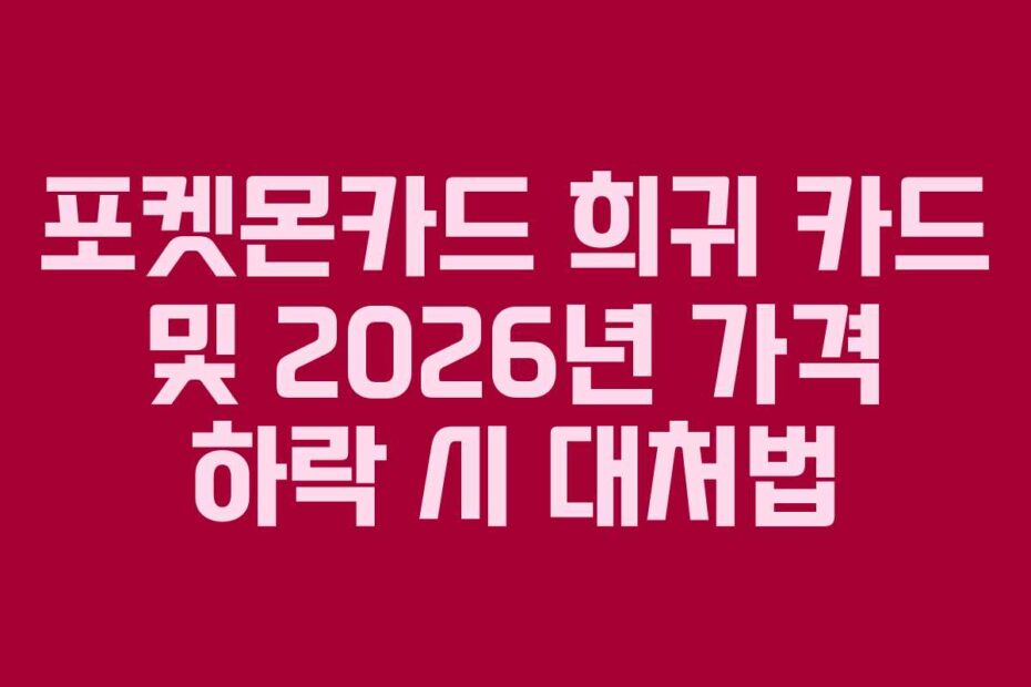 포켓몬카드 희귀 카드 및 2026년 가격 하락 시 대처법