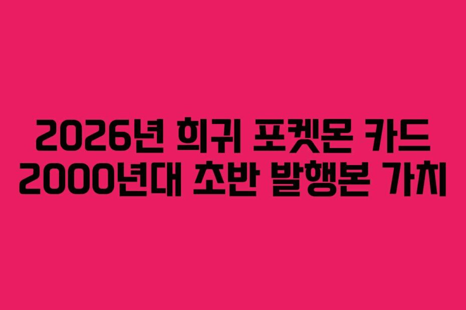 2026년 희귀 포켓몬 카드 2000년대 초반 발행본 가치