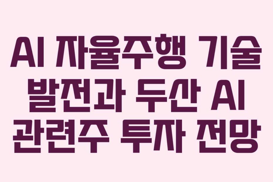 AI 자율주행 기술 발전과 두산 AI 관련주 투자 전망