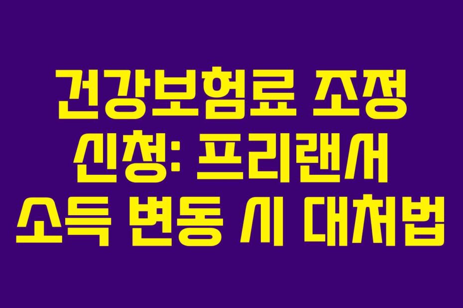 건강보험료 조정 신청: 프리랜서 소득 변동 시 대처법