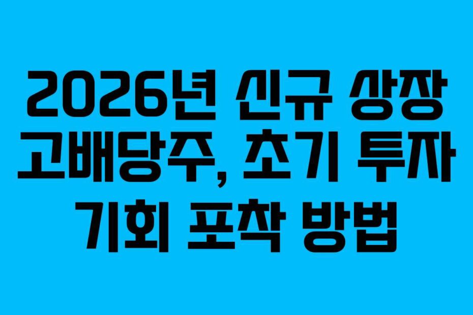 2026년 신규 상장 고배당주, 초기 투자 기회 포착 방법