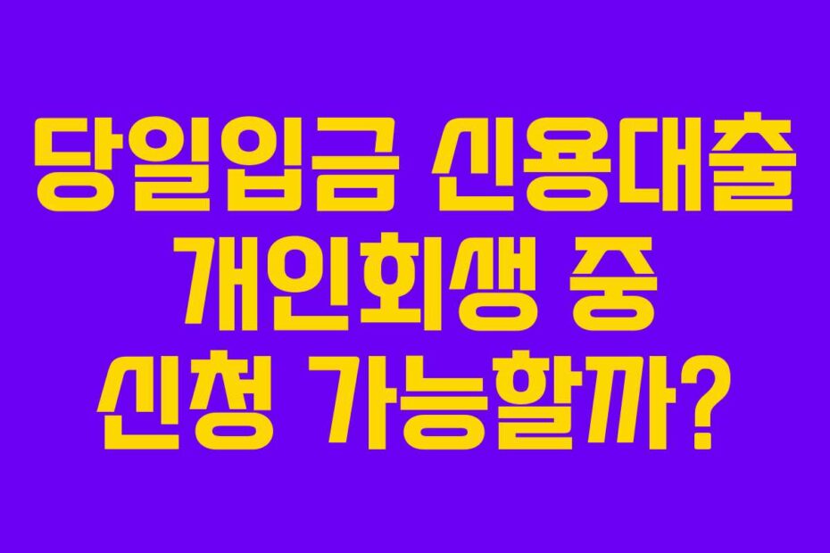 당일입금 신용대출 개인회생 중 신청 가능할까?