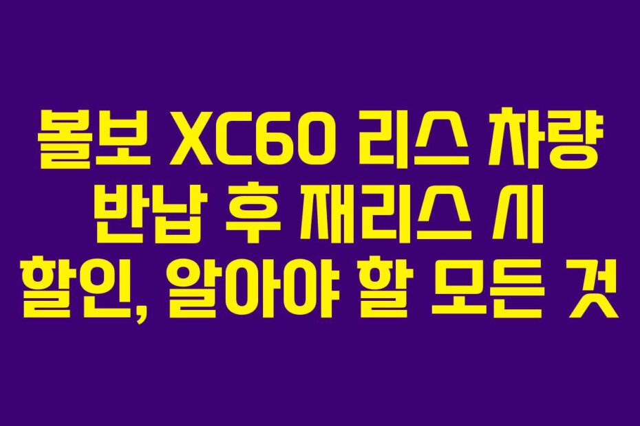볼보 XC60 리스 차량 반납 후 재리스 시 할인, 알아야 할 모든 것