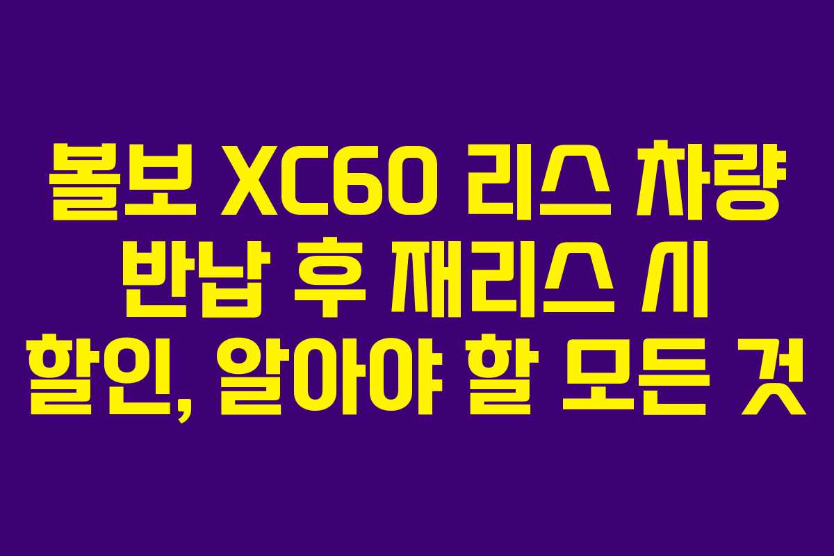 볼보 XC60 리스 차량 반납 후 재리스 시 할인, 알아야 할 모든 것