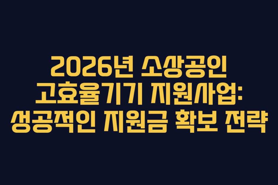 2026년 소상공인 고효율기기 지원사업: 성공적인 지원금 확보 전략