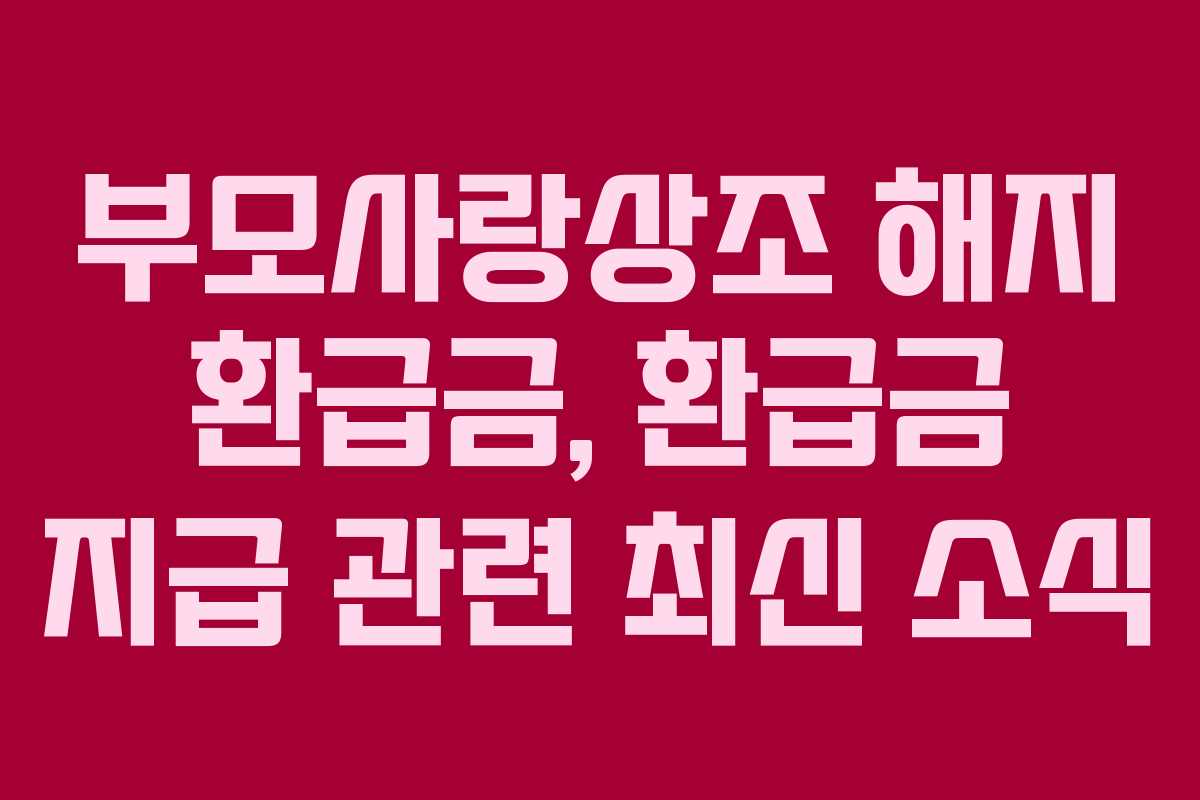 부모사랑상조 해지 환급금, 환급금 지급 관련 최신 소식