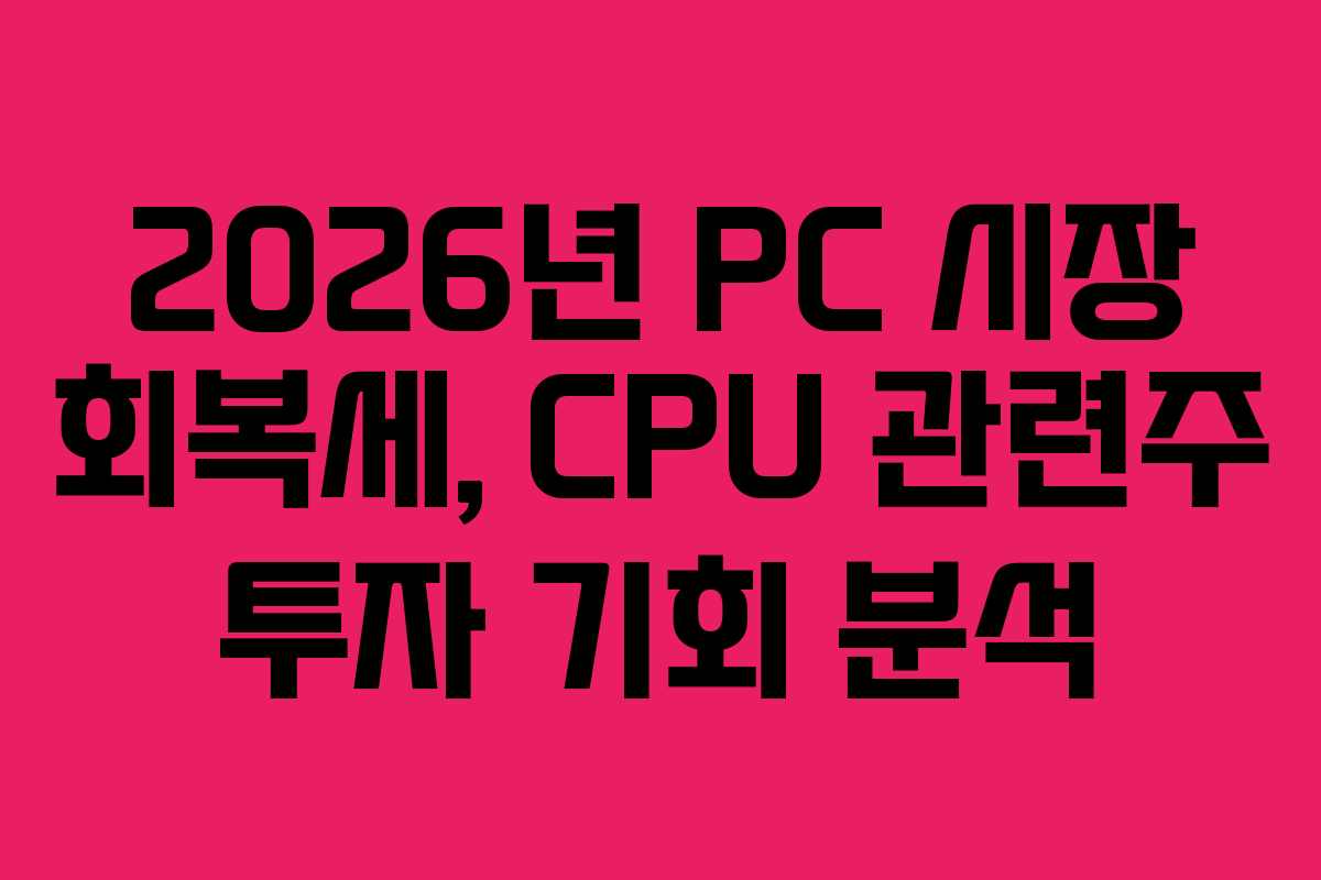 2026년 PC 시장 회복세, CPU 관련주 투자 기회 분석