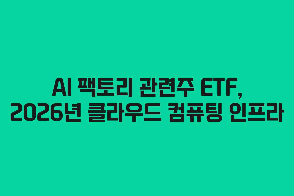 AI 팩토리 관련주 ETF, 2026년 클라우드 컴퓨팅 인프라
