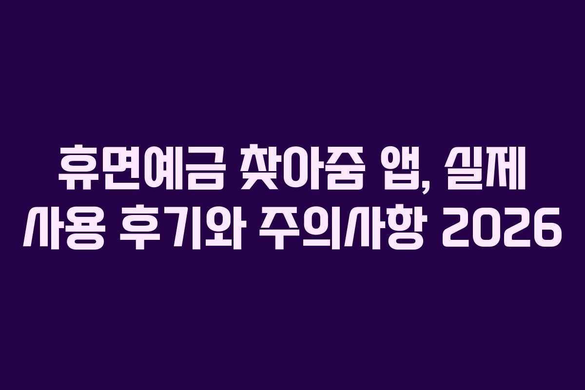휴면예금 찾아줌 앱, 실제 사용 후기와 주의사항 2026