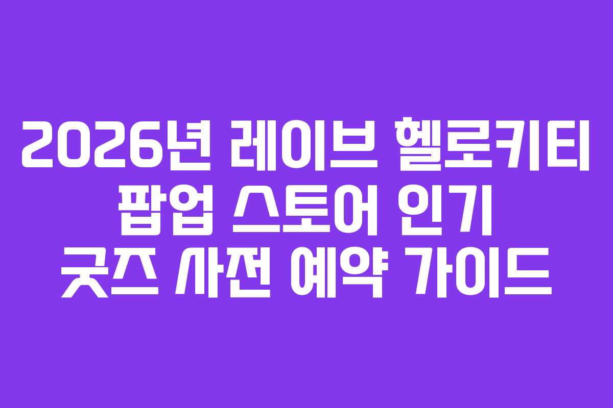 2026년 레이브 헬로키티 팝업 스토어 인기 굿즈 사전 예약 가이드