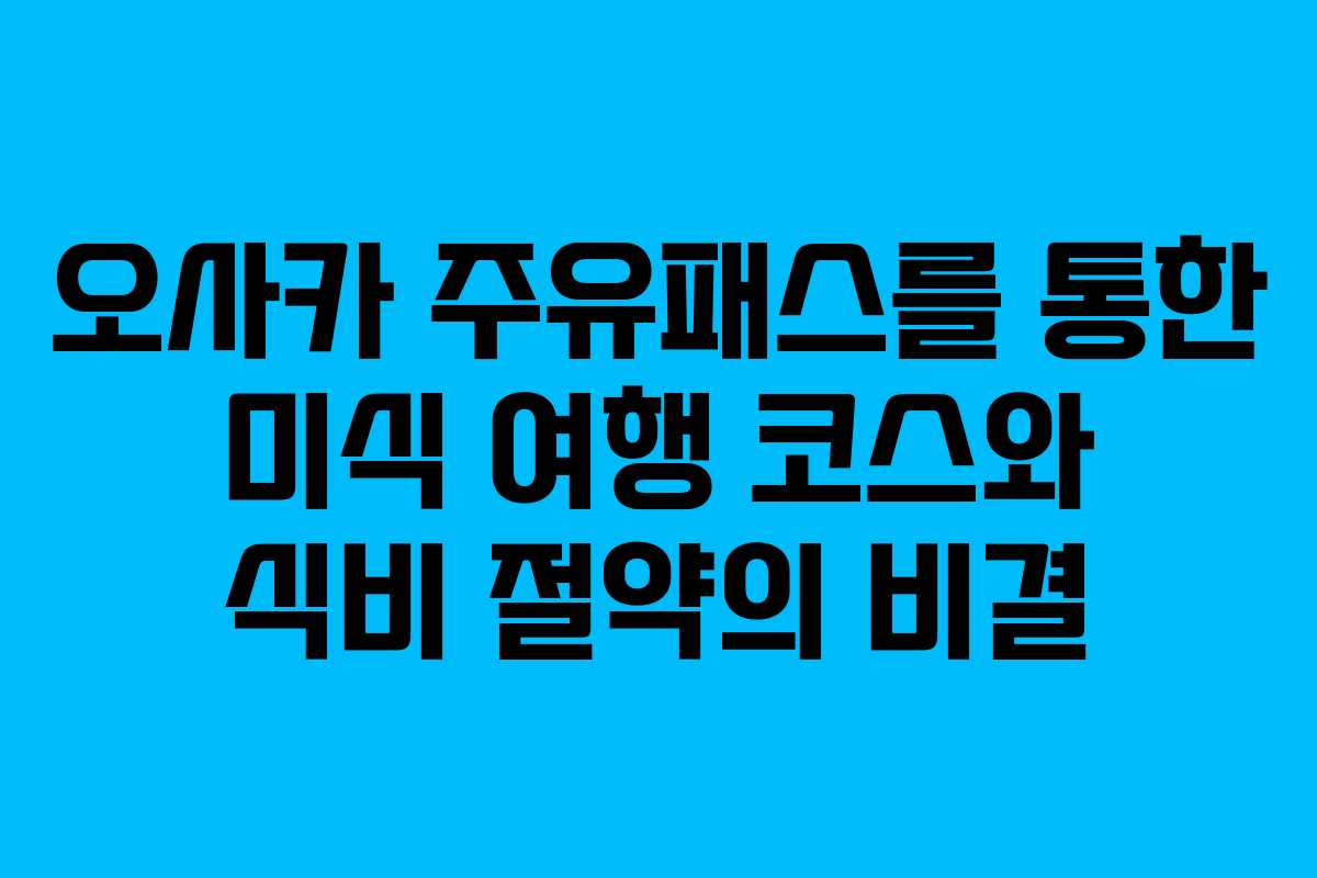 오사카 주유패스를 통한 미식 여행 코스와 식비 절약의 비결