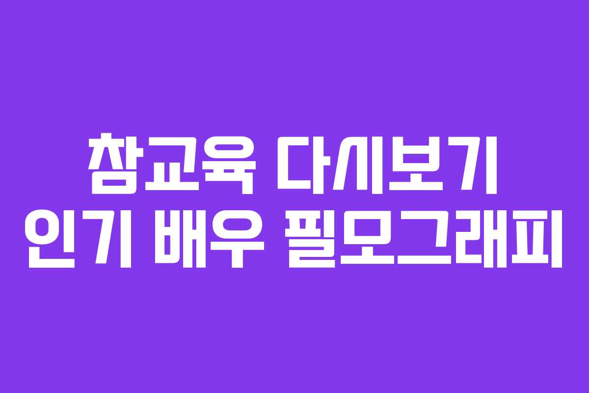 참교육 다시보기 인기 배우 필모그래피