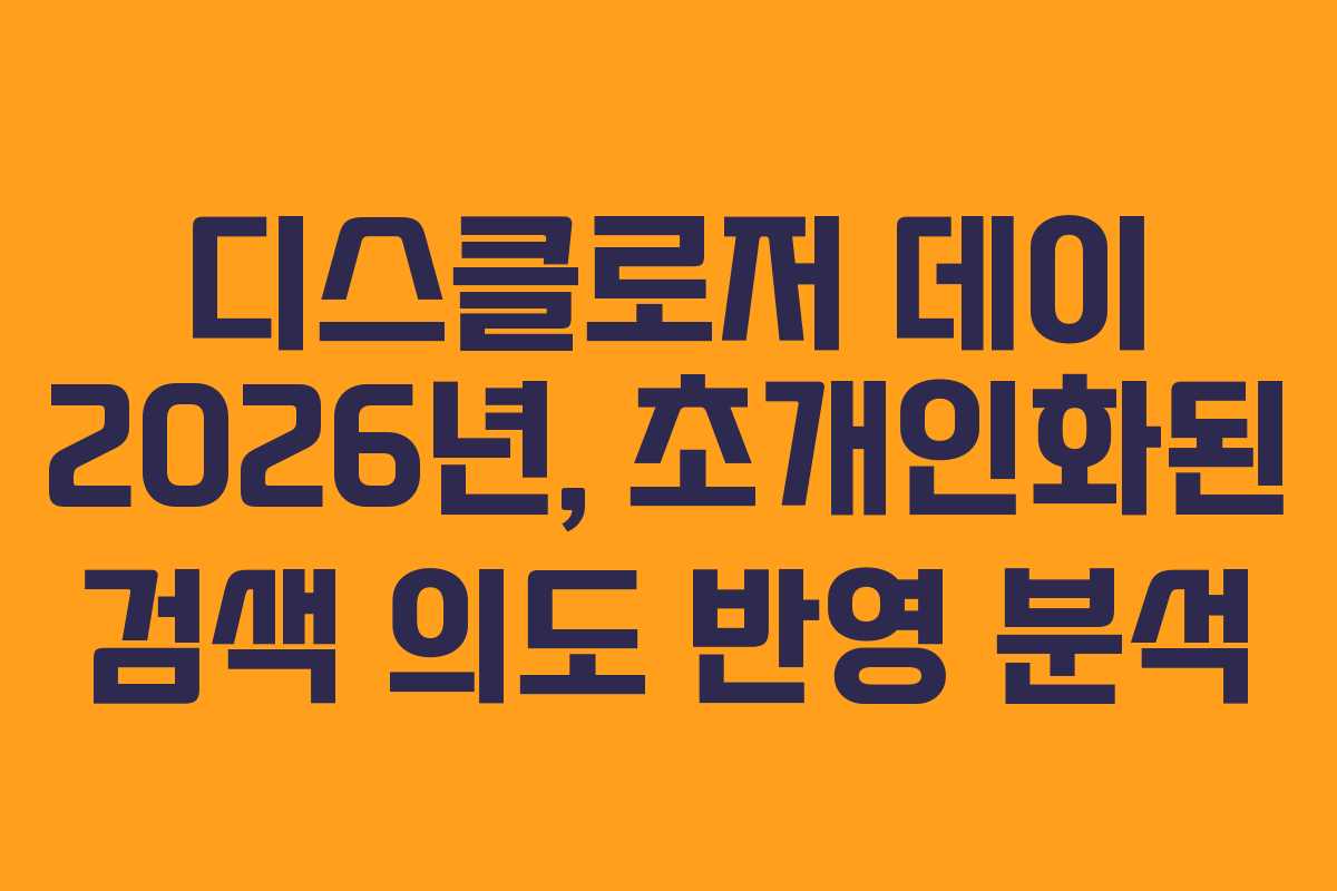 디스클로저 데이 2026년, 초개인화된 검색 의도 반영 분석