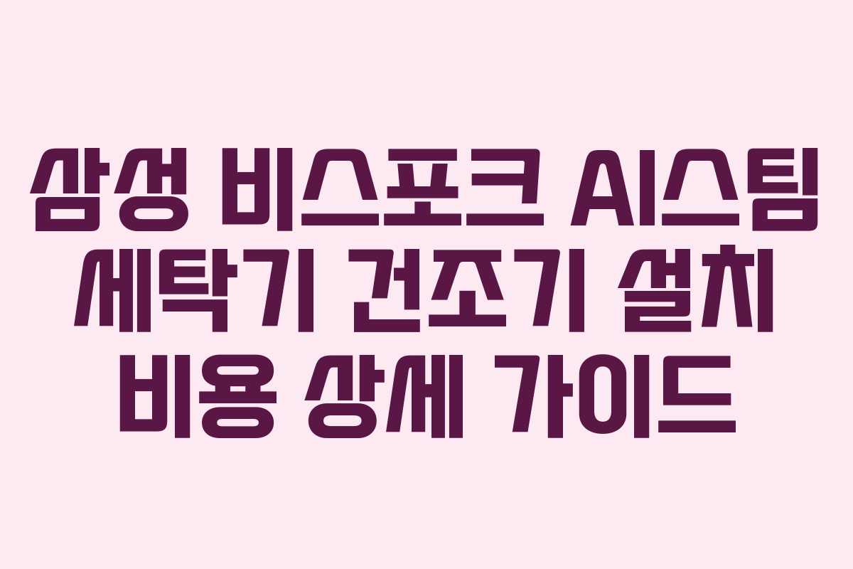 삼성 비스포크 AI스팀 세탁기 건조기 설치 비용 상세 가이드