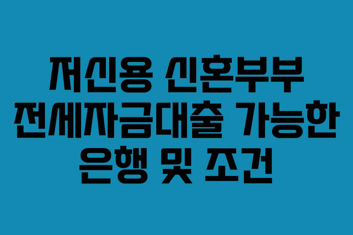 저신용 신혼부부 전세자금대출 가능한 은행 및 조건