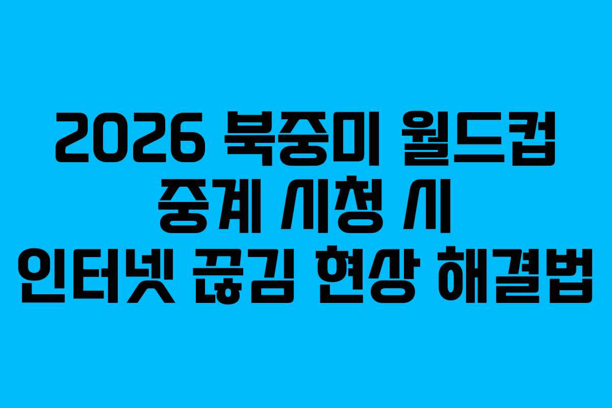 2026 북중미 월드컵 중계 시청 시 인터넷 끊김 현상 해결법