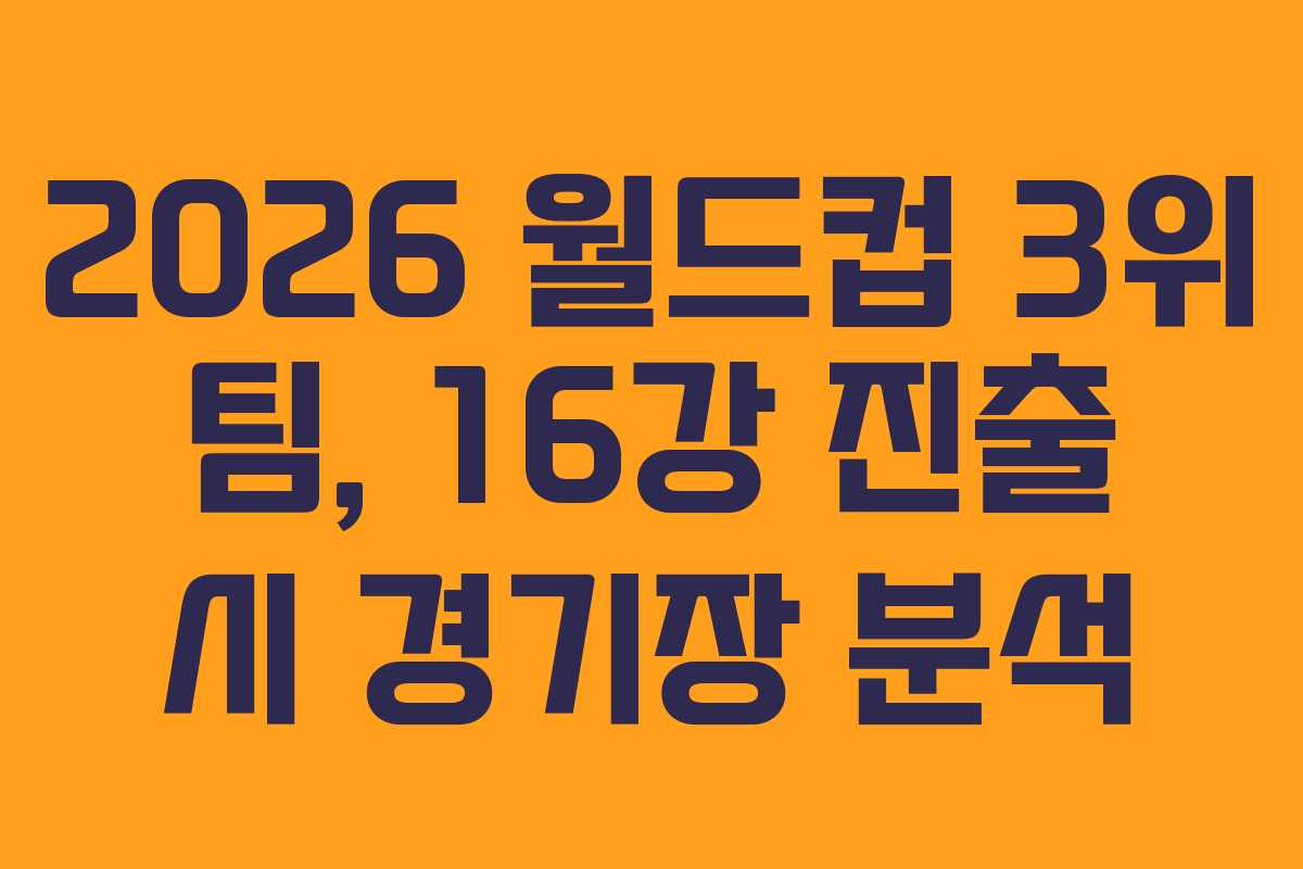 2026 월드컵 3위 팀, 16강 진출 시 경기장 분석