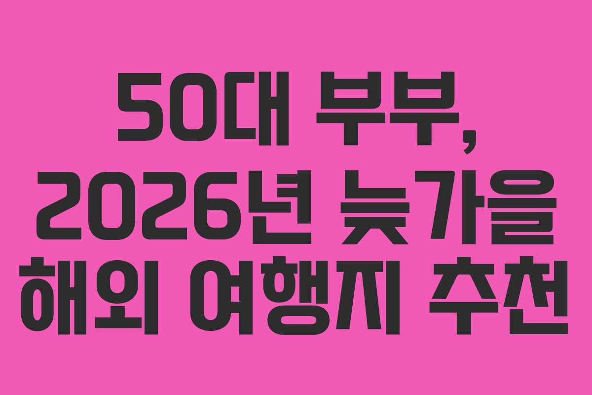 50대 부부, 2026년 늦가을 해외 여행지 추천