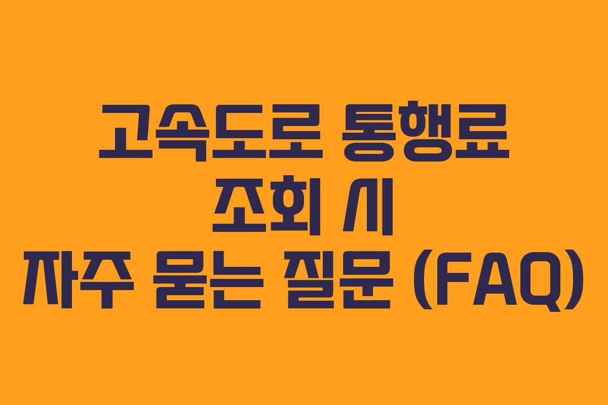 고속도로 통행료 조회 시 자주 묻는 질문 (FAQ)